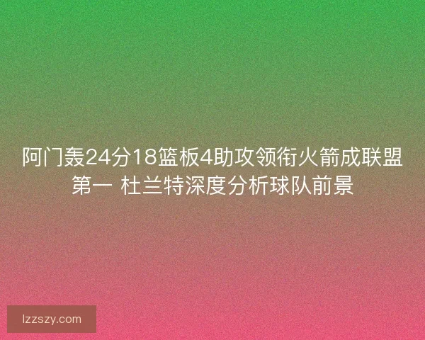阿门轰24分18篮板4助攻领衔火箭成联盟第一 杜兰特深度分析球队前景